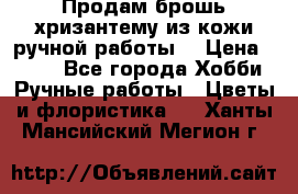 Продам брошь-хризантему из кожи ручной работы. › Цена ­ 800 - Все города Хобби. Ручные работы » Цветы и флористика   . Ханты-Мансийский,Мегион г.